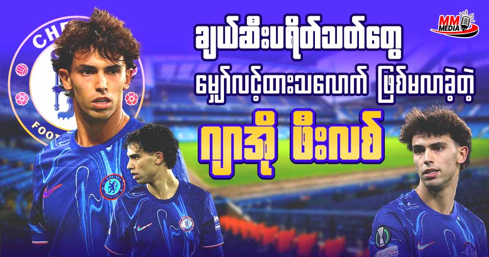 ချဲလ်ဆီးပရိတ်သတ်တွေ မျှော်လင့်ထားသလောက်ဖြစ်မလာခဲ့တဲ့ ဂျာအို ဖီးလစ် 